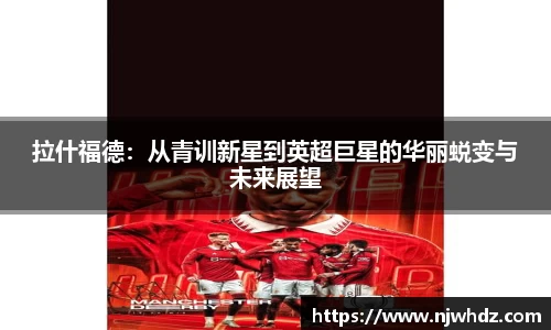 拉什福德：从青训新星到英超巨星的华丽蜕变与未来展望