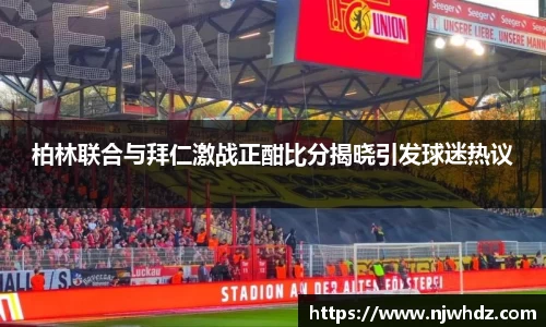 柏林联合与拜仁激战正酣比分揭晓引发球迷热议