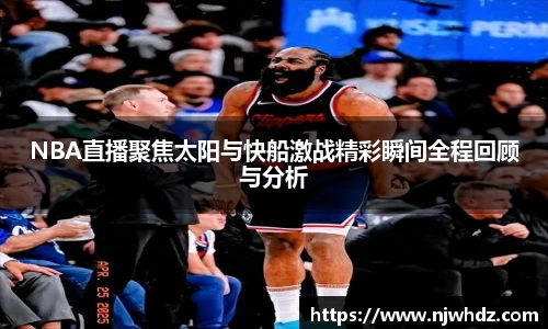 NBA直播聚焦太阳与快船激战精彩瞬间全程回顾与分析