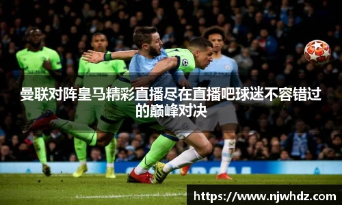曼联对阵皇马精彩直播尽在直播吧球迷不容错过的巅峰对决