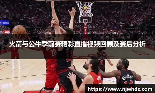 火箭与公牛季前赛精彩直播视频回顾及赛后分析