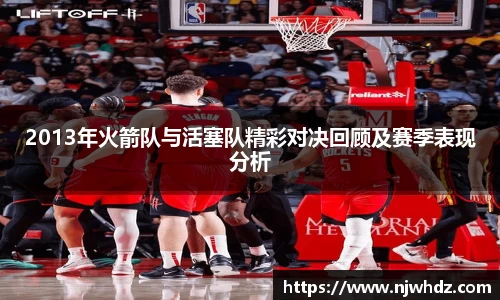2013年火箭队与活塞队精彩对决回顾及赛季表现分析