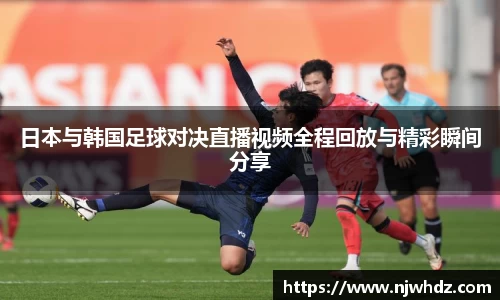 日本与韩国足球对决直播视频全程回放与精彩瞬间分享