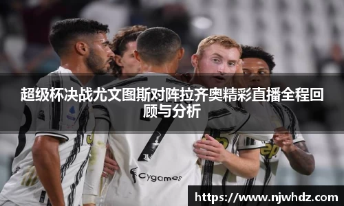 超级杯决战尤文图斯对阵拉齐奥精彩直播全程回顾与分析