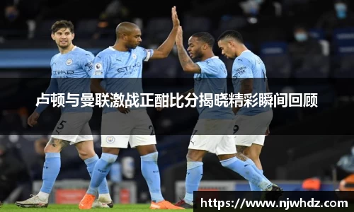 卢顿与曼联激战正酣比分揭晓精彩瞬间回顾