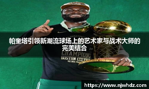 帕奎塔引领新潮流球场上的艺术家与战术大师的完美结合