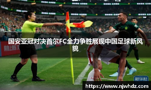 国安亚冠对决首尔FC全力争胜展现中国足球新风貌