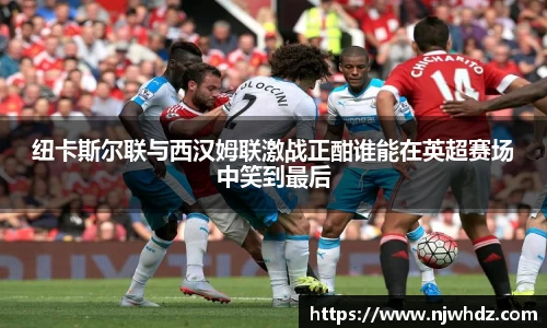 纽卡斯尔联与西汉姆联激战正酣谁能在英超赛场中笑到最后
