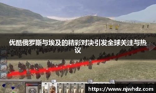 优酷俄罗斯与埃及的精彩对决引发全球关注与热议