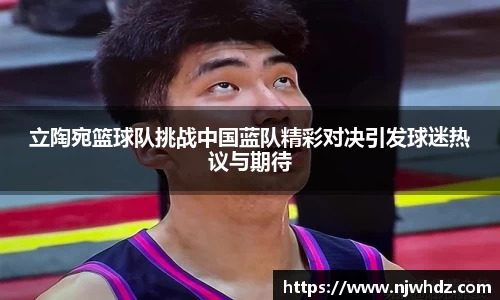 立陶宛篮球队挑战中国蓝队精彩对决引发球迷热议与期待