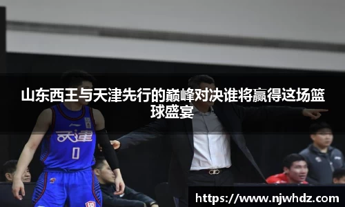 山东西王与天津先行的巅峰对决谁将赢得这场篮球盛宴