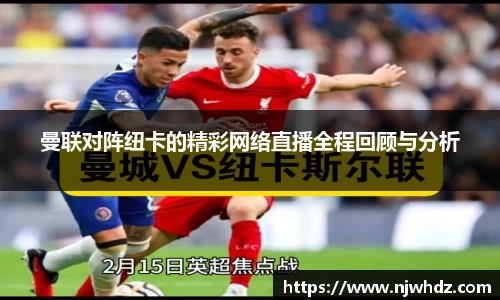 曼联对阵纽卡的精彩网络直播全程回顾与分析