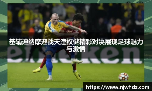 基辅迪纳摩迎战天津权健精彩对决展现足球魅力与激情