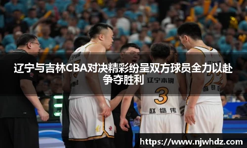 辽宁与吉林CBA对决精彩纷呈双方球员全力以赴争夺胜利