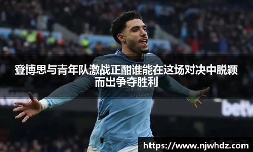 登博思与青年队激战正酣谁能在这场对决中脱颖而出争夺胜利