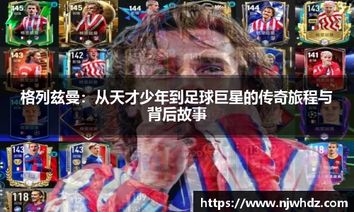 格列兹曼：从天才少年到足球巨星的传奇旅程与背后故事
