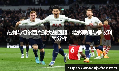 热刺与切尔西点球大战回顾：精彩瞬间与争议判罚分析