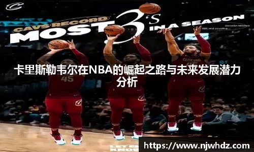 卡里斯勒韦尔在NBA的崛起之路与未来发展潜力分析