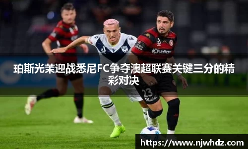 珀斯光茉迎战悉尼FC争夺澳超联赛关键三分的精彩对决