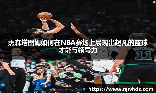 杰森塔图姆如何在NBA赛场上展现出超凡的篮球才能与领导力