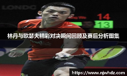 林丹与欧瑟夫精彩对决瞬间回顾及赛后分析图集