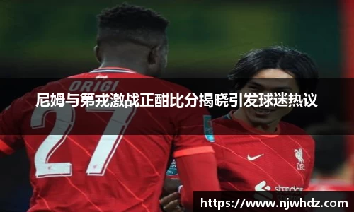 尼姆与第戎激战正酣比分揭晓引发球迷热议