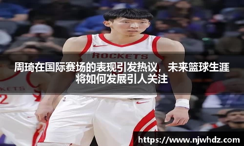 周琦在国际赛场的表现引发热议，未来篮球生涯将如何发展引人关注