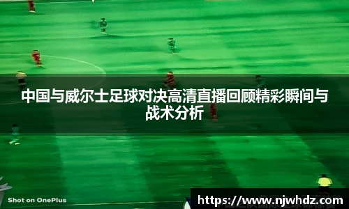 中国与威尔士足球对决高清直播回顾精彩瞬间与战术分析