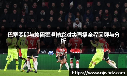 巴塞罗那与埃因霍温精彩对决直播全程回顾与分析