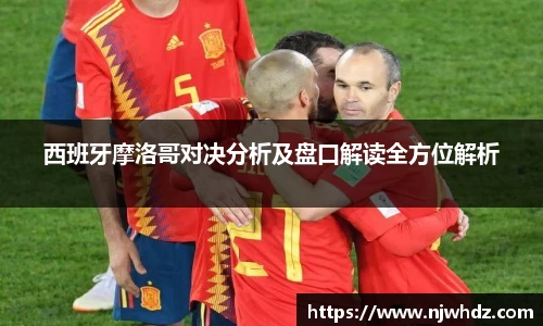 西班牙摩洛哥对决分析及盘口解读全方位解析