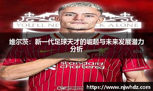 维尔茨：新一代足球天才的崛起与未来发展潜力分析