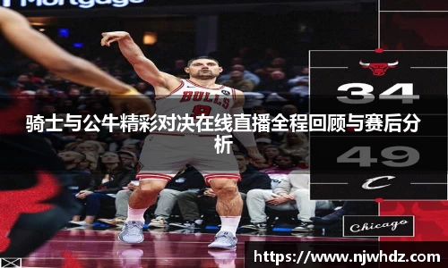 骑士与公牛精彩对决在线直播全程回顾与赛后分析