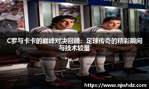 C罗与卡卡的巅峰对决回顾：足球传奇的精彩瞬间与技术较量