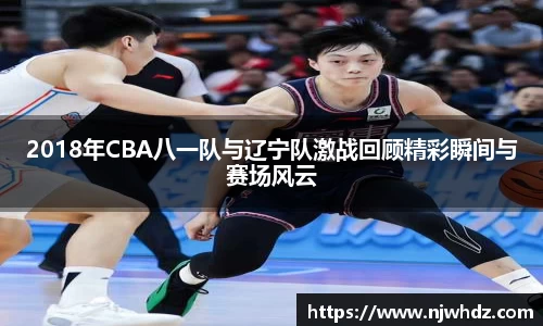 2018年CBA八一队与辽宁队激战回顾精彩瞬间与赛场风云