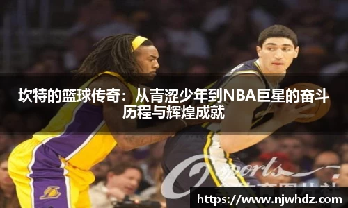 坎特的篮球传奇：从青涩少年到NBA巨星的奋斗历程与辉煌成就